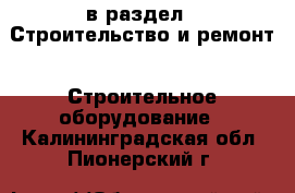  в раздел : Строительство и ремонт » Строительное оборудование . Калининградская обл.,Пионерский г.